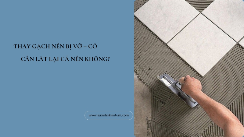 THAY GẠCH NỀN BỊ VỠ - CÓ CẦN LAT LẠI CẢ NỀN KHÔNG?